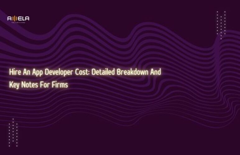 Hire An App Developer Cost: Detailed Breakdown And Key Notes For Firms